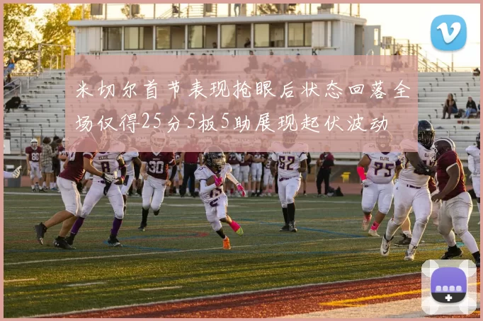 米切尔首节表现抢眼后状态回落全场仅得25分5板5助展现起伏波动