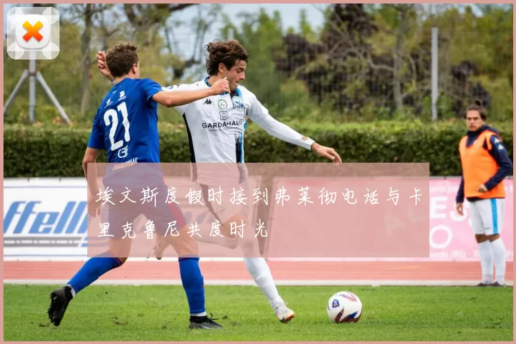 埃文斯度假时接到弗莱彻电话与卡里克鲁尼共度时光