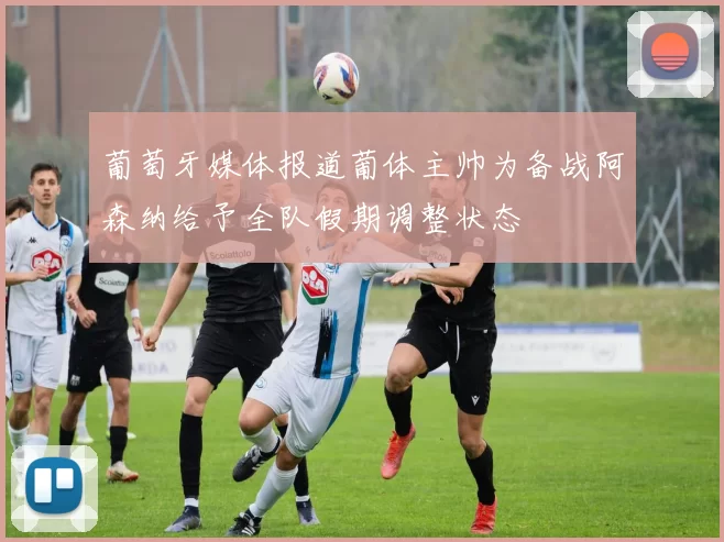 葡萄牙媒体报道葡体主帅为备战阿森纳给予全队假期调整状态